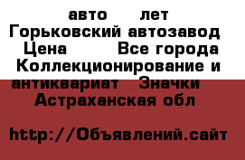 1.1) авто : V лет Горьковский автозавод › Цена ­ 49 - Все города Коллекционирование и антиквариат » Значки   . Астраханская обл.